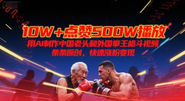 10W+点赞500W播放，用AI制作中国老头和外国拳王格斗视频，条条原创，快速涨粉变现-冒泡网