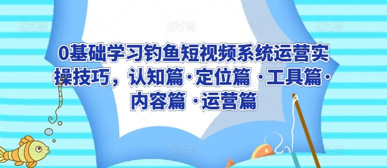 0基础学习钓鱼短视频系统运营实操技巧，认知篇·定位篇 ·工具篇·内容篇 ·运营篇-冒泡网