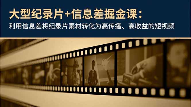 大型纪录片+信息差掘金课：利用信息差将纪录片素材转化为高传播、高收益的短视频-冒泡网
