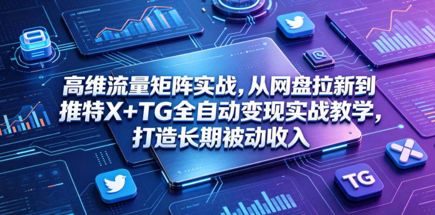 74c2e04c85954a66275473d330205ff0.jpeg 高维流量矩阵实战,从网盘拉新到推特X+TG全自动变现实战教学,打造长期被动收入