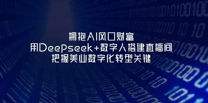 拥抱AI风口财富：用Deepseek+数字人搭建直播间，把握美业数字化转型关键-冒泡网