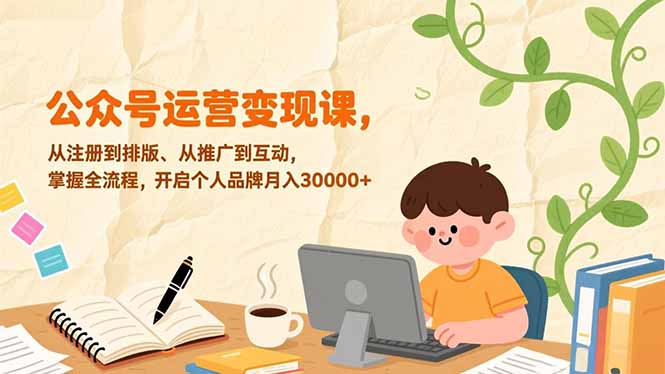 公众号运营变现课，从注册到排版、从推广到互动，掌握全流程，开启个人品牌月入30000+-冒泡网