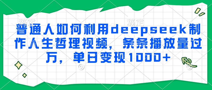 普通人如何利用deepseek制作人生哲理视频，条条播放量过万，单日变现1000+-冒泡网
