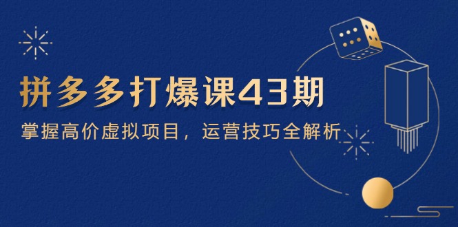 拼多多打爆课第 43 期，掌握高价虚拟项目，运营技巧全解析(15节-冒泡网