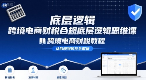跨境电商财稅合规底层逻辑思维课-跨境电商财税教程-冒泡网