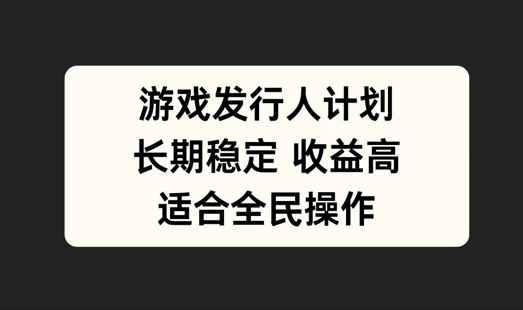 游戏发行人计划，长期稳定，适合全民操作【揭秘】-冒泡网