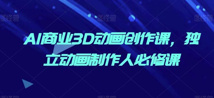 AI商业3D动画创作课，独立动画制作人必修课-冒泡网