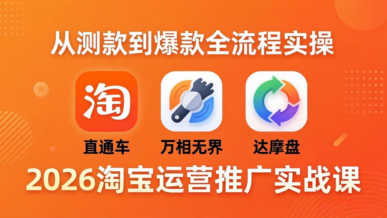 2026淘宝运营推广实战课-更新4月20：直通车 + 万相无界 + 达摩盘，从测款到爆款全流程实操-冒泡网