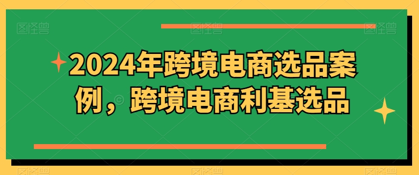 2024年跨境电商选品案例，跨境电商利基选品(更新)-冒泡网
