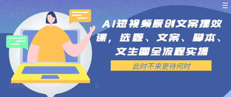 AI短视频原创文案提效课，选题、文案、脚本、文生图全流程实操-冒泡网