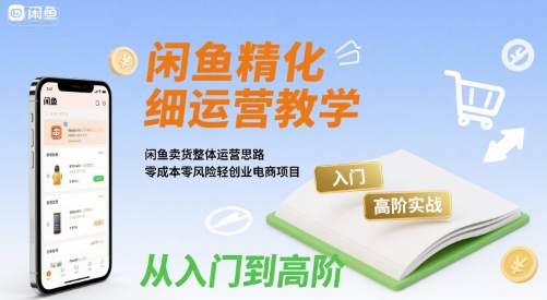 闲鱼精细化运营入门+高阶实战教学，闲鱼卖货整体运营思路，零成本零风险轻创业电商项目-冒泡网