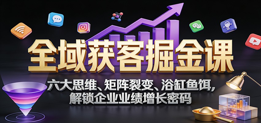 全域获客掘金课：六大思维、矩阵裂变、浴缸鱼饵，解锁企业业绩增长密码-冒泡网