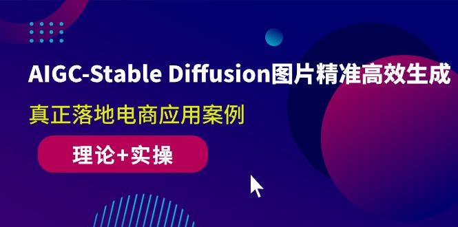 AIGC-Stable Diffusion图片精准高效生成 真正落地电商应用案例(理论+实操-冒泡网