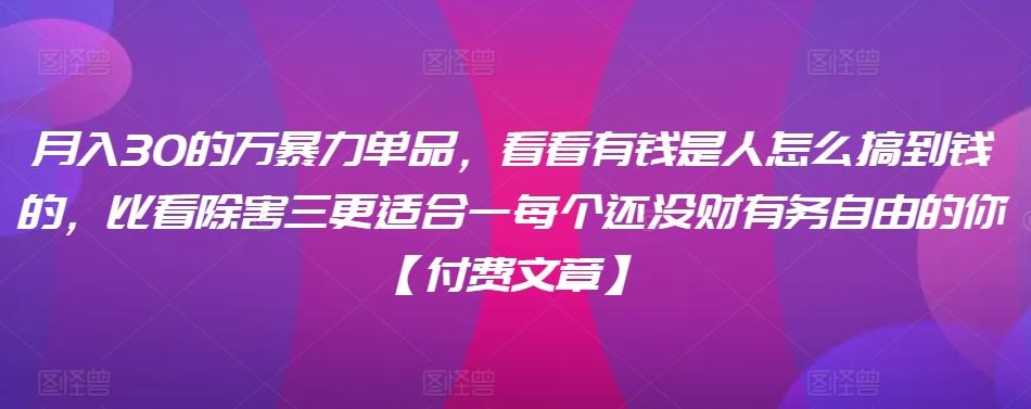 ​月入30‮的万‬暴力单品，​‮看看‬有钱‮是人‬怎么搞到钱的，比看除‮害三‬更适合‮一每‬个还没‮财有‬务自由的你【付费文章】-冒泡网