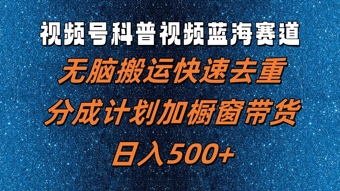 视频号科普视频蓝海赛道，无脑搬运快速去重，分成计划加橱窗带货，日入500+-冒泡网