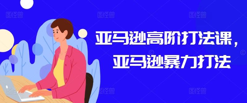 亚马逊高阶打法课，亚马逊暴力打法-冒泡网