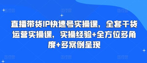 直播带货IP快速号实操课，全套干货运营实操课，实操经验+全方位多角度+多案例呈现-冒泡网