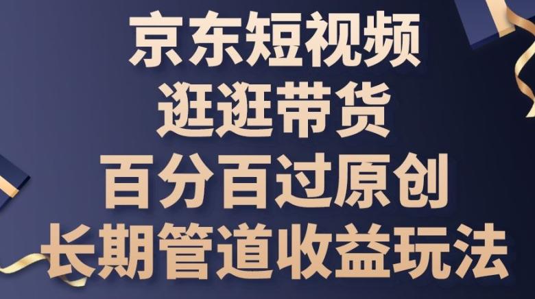 京东短视频逛逛带货百分百过原创，长期管道收益玩法【揭秘】-冒泡网