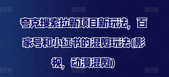 夸克搜索拉新项目新玩法，百家号和小红书的混剪玩法(影视，动漫混剪)-冒泡网