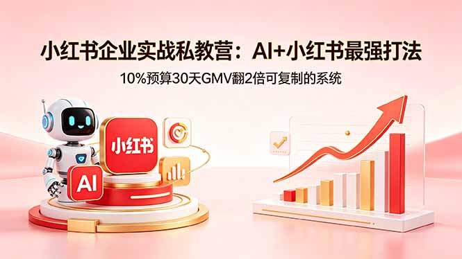 小红书企业实战私教营：AI+小红书最强打法，10%预算30天GMV翻2倍可复制的系统-冒泡网