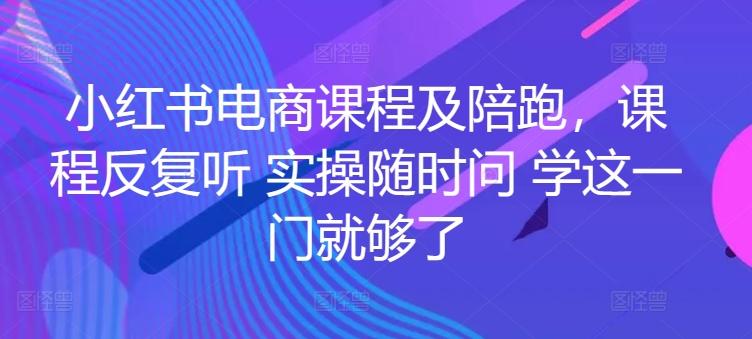 小红书电商课程及陪跑，课程反复听 实操随时问 学这一门就够了-冒泡网