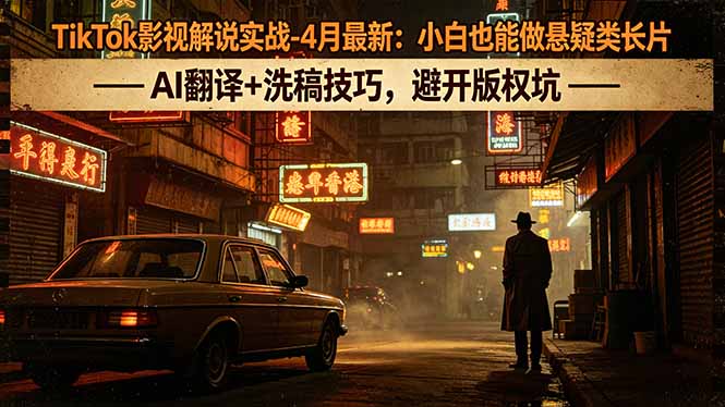 TikTok影视解说实战-4月最新：小白也能做悬疑类长片，AI翻译+洗稿技巧，避开版权坑-冒泡网