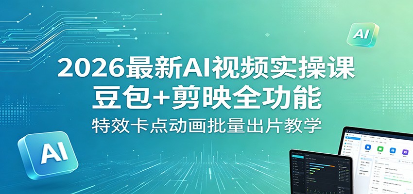 2026最新AI视频实操课：豆包+剪映全功能，特效卡点动画批量出片教学-冒泡网