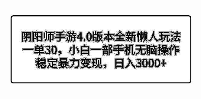 阴阳师手游4.0版本全新懒人玩法，一单30，小白一部手机无脑操作，稳定暴…-冒泡网