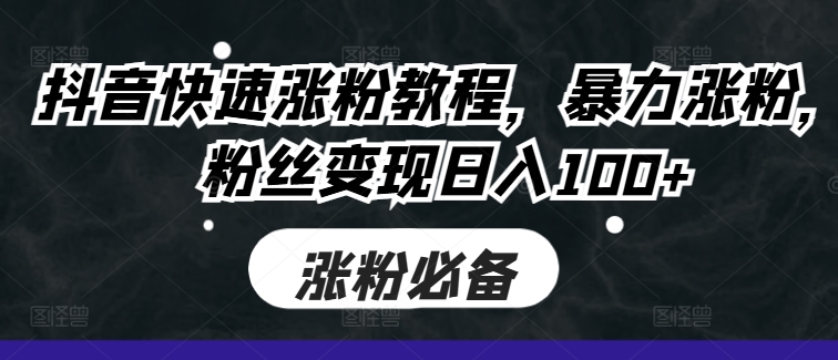 抖音快速涨粉教程，暴力涨粉，粉丝变现日入100+-冒泡网