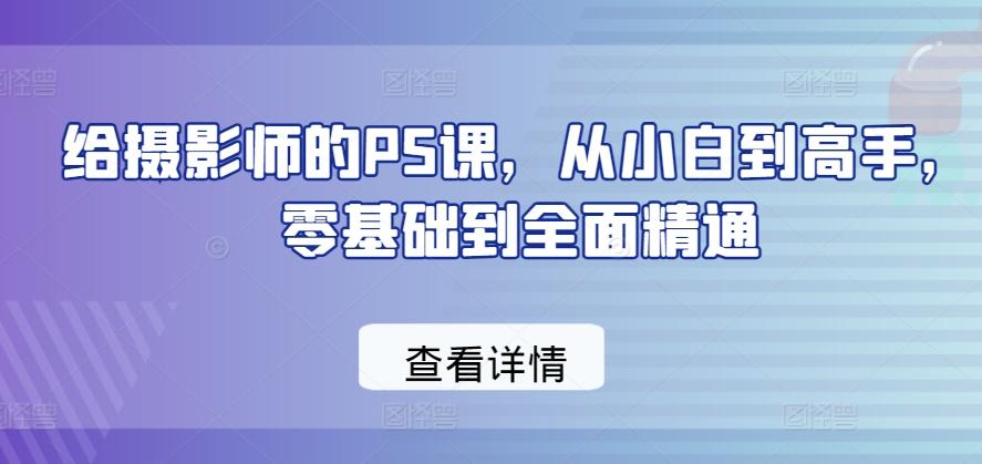 给摄影师的PS课，从小白到高手，零基础到全面精通-冒泡网