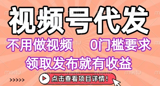 视频号代发，不用剪辑不用做视频，0门槛要求，领取发布就有收益，任务没有无上限，小白轻松上手【揭秘】-冒泡网