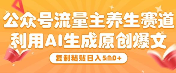 公众号流量主养生赛道，利用AI生成原创爆文，复制粘贴日入5张-冒泡网