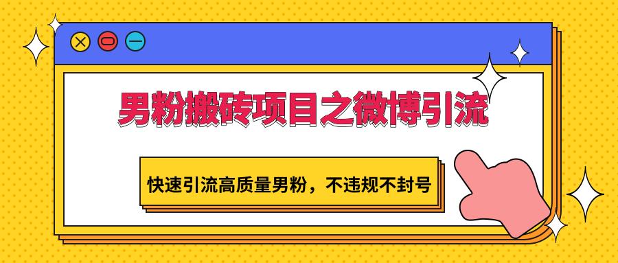 男粉搬砖项目之微博引流，快速引流高质量男粉，不违规不封号-冒泡网