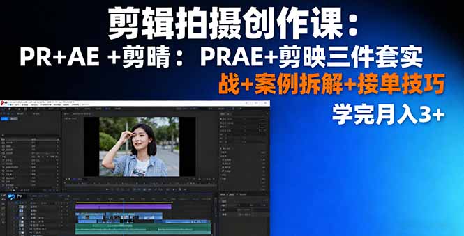 剪辑拍摄创作课：PR+AE+剪映三件套实战+案例拆解+接单技巧，学完月入3+-冒泡网