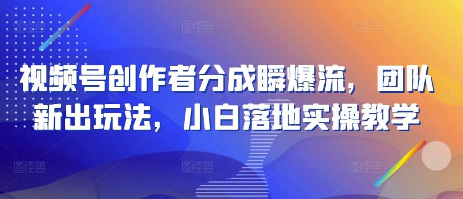 视频号创作者分成瞬爆流，团队新出玩法，小白落地实操教学【揭秘】-冒泡网