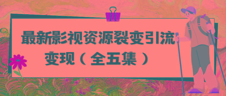 (9252期)利用最新的影视资源裂变引流变现自动引流自动成交(全五集)-冒泡网