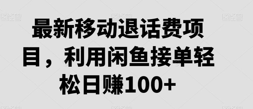 最新移动退话费项目，利用闲鱼接单轻松日赚100+-冒泡网