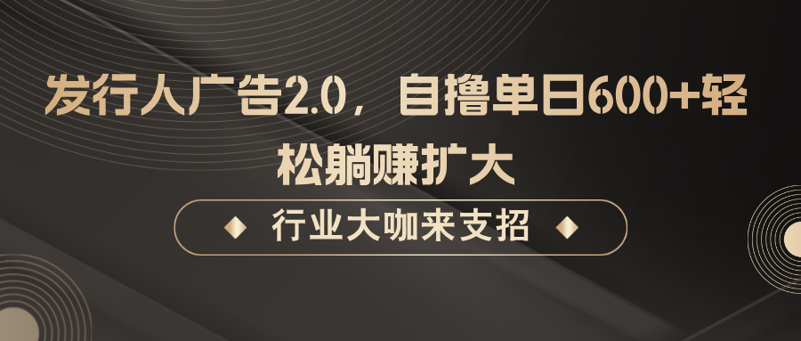 80c0102f8477ab15328631223bf6cc07.png 发行人广告2.0,无需任何成本自撸单日600+,轻松躺赚扩大