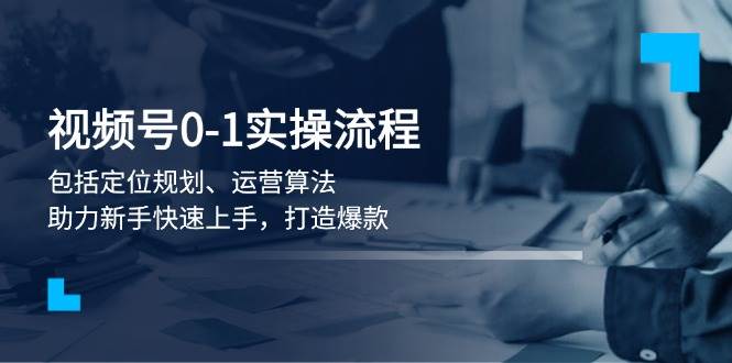 视频号0-1实战流程，包括定位规划、运营算法，助力新手快速上手，打造爆款-冒泡网