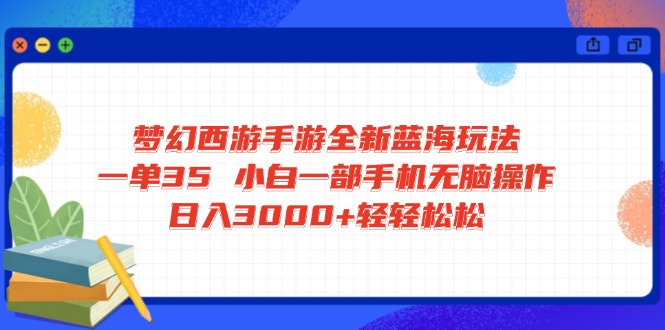 梦幻西游手游全新蓝海玩法 一单35 小白一部手机无脑操作 日入3000+轻轻…-冒泡网