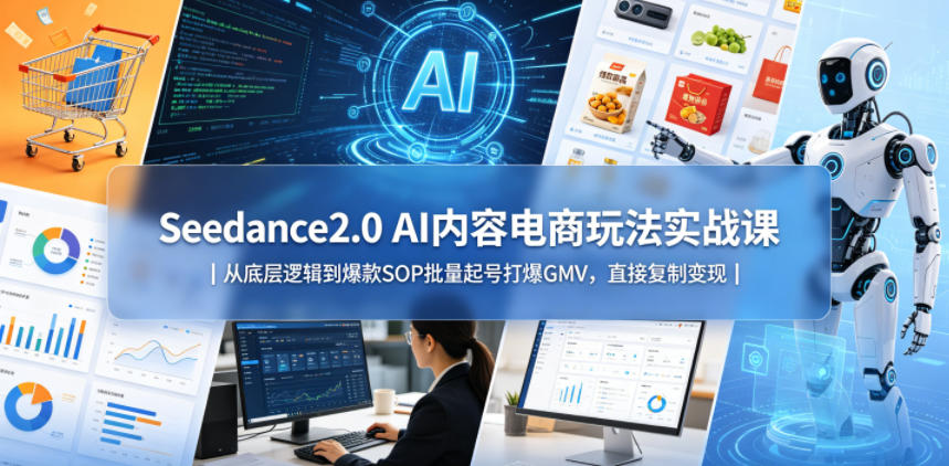 Seedance2.0 AI内容电商玩法实战课｜从底层逻辑到爆款SOP批量起号打爆GMV，直接复制变现-冒泡网