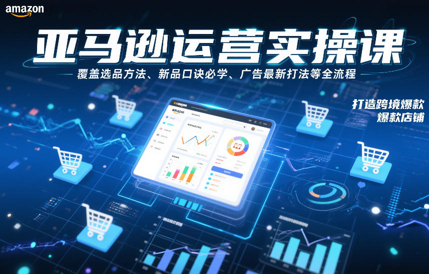 亚马逊运营实操课，覆盖选品方法、新品口诀必学、广告最新打法等全流程，打造跨境爆款店铺(更新6月)-冒泡网