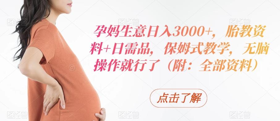 孕妈生意日入3000+，胎教资料+日需品，保姆式教学，无脑操作就行了（附：全部资料）-冒泡网