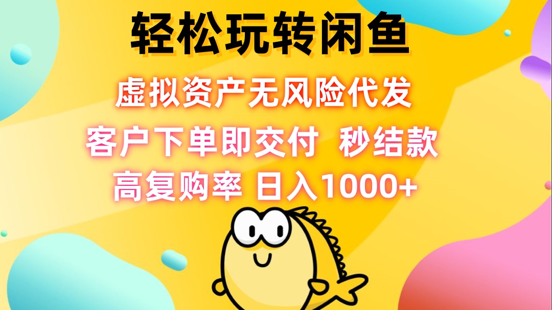 轻松玩转闲鱼 虚拟资产无风险代发 客户下单即交付 秒结款 高复购率 日…-冒泡网