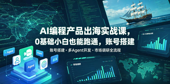 AI编程产品出海实战课，0基础小白也能跑通，账号搭建・多Agent开发・市场调研全流程，月入千刀跨境变现教程-冒泡网