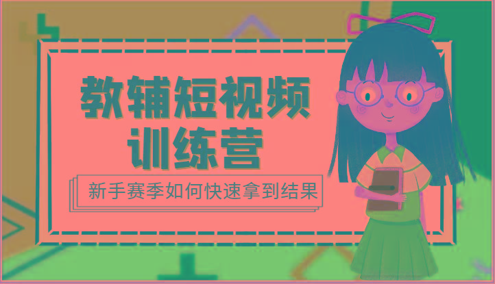 教辅短视频训练营-新手赛季如何快速拿到结果(15节课)-冒泡网