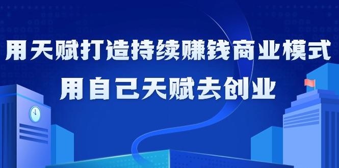 如何利用天赋打造持续赚钱商业模式，用自己天赋去创业(21节课无水印)-冒泡网