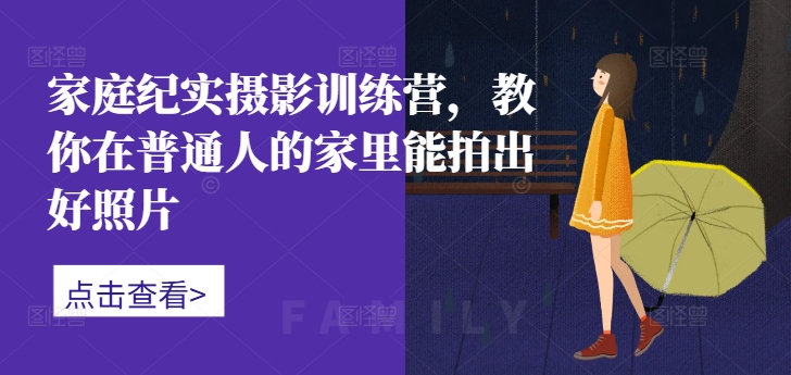 家庭纪实摄影训练营，教你在普通人的家里能拍出好照片-冒泡网