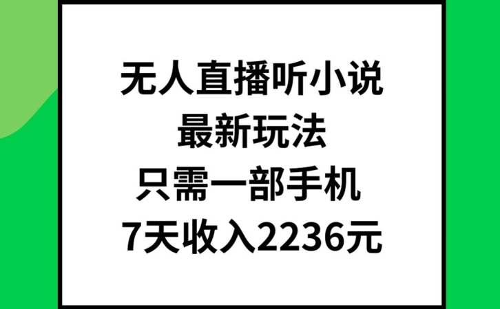无人直播听小说最新玩法，只需一部手机，7天收入2236元【揭秘】-冒泡网