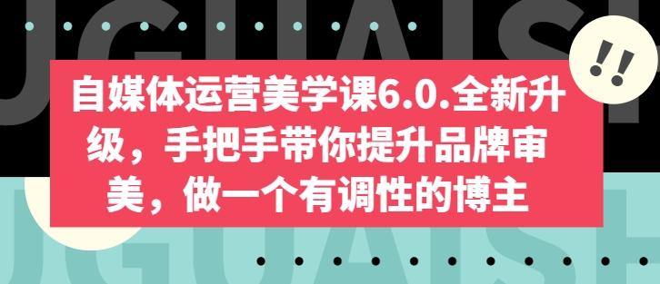 自媒体运营美学课6.0.全新升级，手把手带你提升品牌审美，做一个有调性的博主-冒泡网